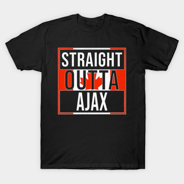 Straight Outta Ajax - Gift for Canadian From Ajax Ontario T-Shirt by Country Flags